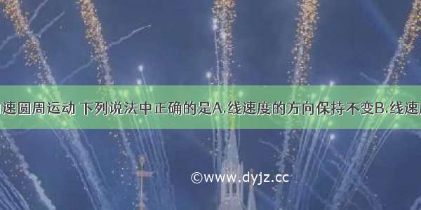 单选题关于匀速圆周运动 下列说法中正确的是A.线速度的方向保持不变B.线速度的大小保持