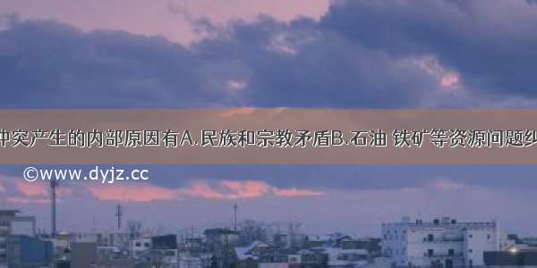 单选题阿以冲突产生的内部原因有A.民族和宗教矛盾B.石油 铁矿等资源问题纠纷C.人口增