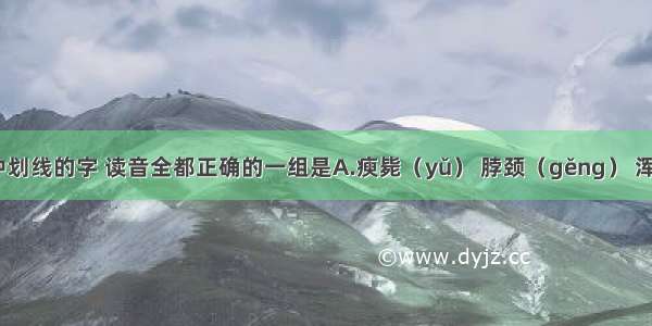 下列词语中划线的字 读音全都正确的一组是A.瘐毙（yǔ） 脖颈（gěng） 浑然天成（h