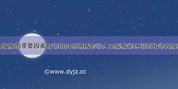 阻碍印度经济发展的重要因素有①国内市场狭窄②人口膨胀③环境恶化④民族和宗教矛盾复