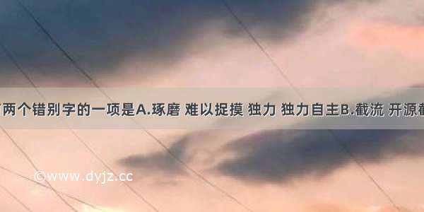 下列字形有两个错别字的一项是A.琢磨 难以捉摸 独力 独力自主B.截流 开源截流 倜傥 风