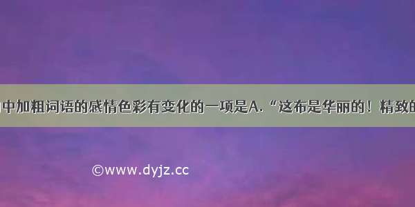 选出下列句中加粗词语的感情色彩有变化的一项是A.“这布是华丽的！精致的！无双的！