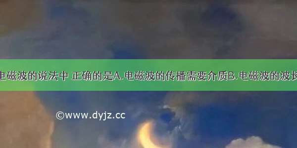 下列关于电磁波的说法中 正确的是A.电磁波的传播需要介质B.电磁波的波长越长则传