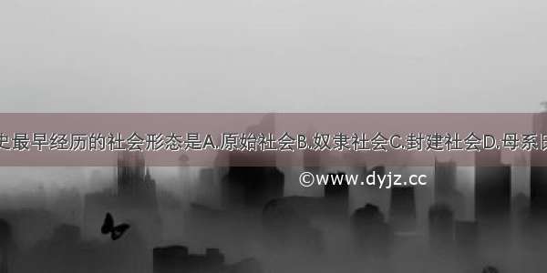 人类历史最早经历的社会形态是A.原始社会B.奴隶社会C.封建社会D.母系氏族社会