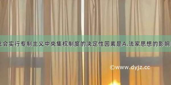 中国封建社会实行专制主义中央集权制度的决定性因素是A.法家思想的影响B.儒家思想