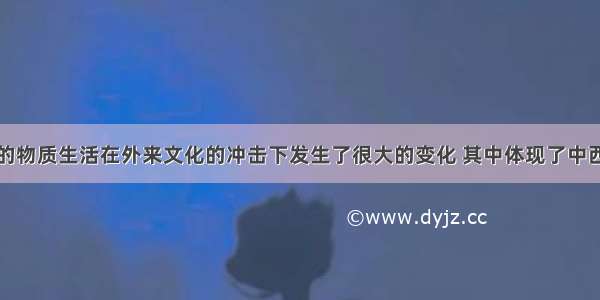 近代中国人的物质生活在外来文化的冲击下发生了很大的变化 其中体现了中西合璧特点的