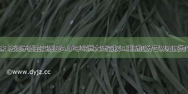 19世纪末 法德矛盾的实质是A.争夺欧洲大陆霸权B.重新瓜分世界殖民地C.争夺世