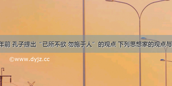 2000多年前 孔子提出“已所不欲 勿施于人”的观点 下列思想家的观点与孔子最为