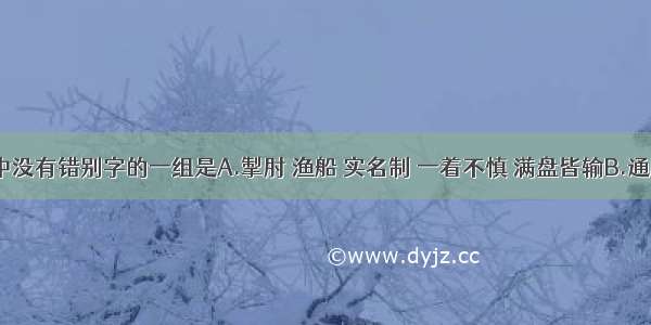 下列词语中没有错别字的一组是A.掣肘 渔船 实名制 一着不慎 满盘皆输B.通牒 安详 冷