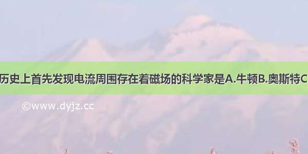 单选题历史上首先发现电流周围存在着磁场的科学家是A.牛顿B.奥斯特C.伏特D.