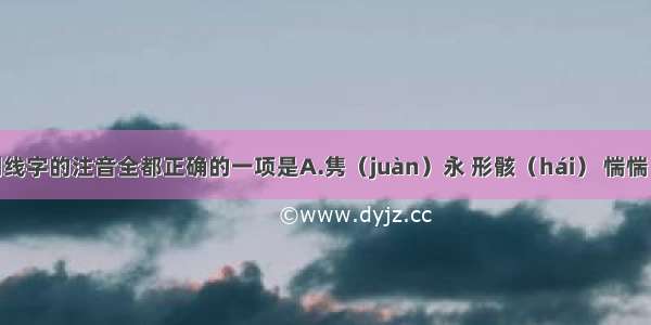 下列加下划线字的注音全都正确的一项是A.隽（juàn）永 形骸（hái） 惴惴（zhuì）不