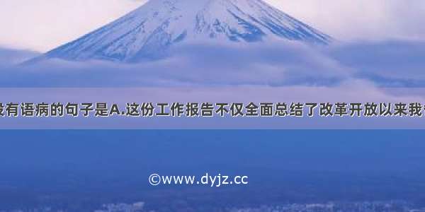 下列句子中没有语病的句子是A.这份工作报告不仅全面总结了改革开放以来我省医疗卫生事