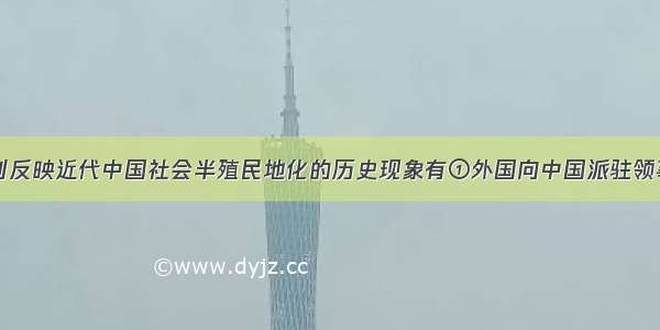 单选题下列反映近代中国社会半殖民地化的历史现象有①外国向中国派驻领事②总理衙