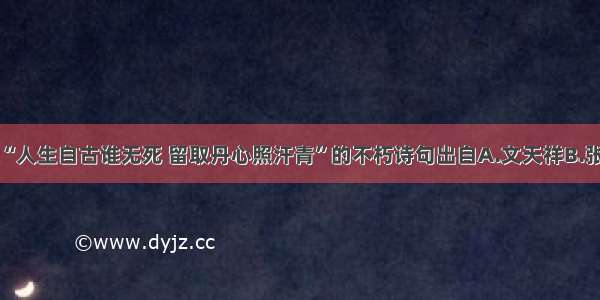 单选题“人生自古谁无死 留取丹心照汗青”的不朽诗句出自A.文天祥B.张世杰C.