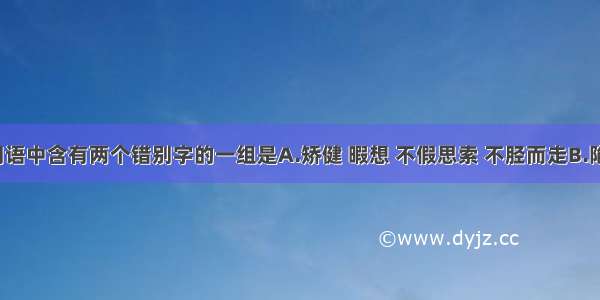 下列各组词语中含有两个错别字的一组是A.矫健 暇想 不假思索 不胫而走B.陷井 商榷 誓