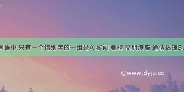 下列各组词语中 只有一个错别字的一组是A.寥阔 驰骋 高朋满座 通情达理B.联袂 恶耗 