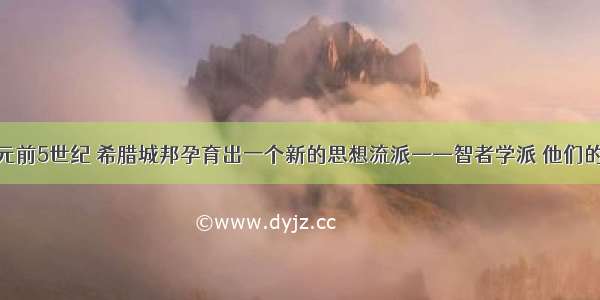 单选题公元前5世纪 希腊城邦孕育出一个新的思想流派——智者学派 他们的主要观点