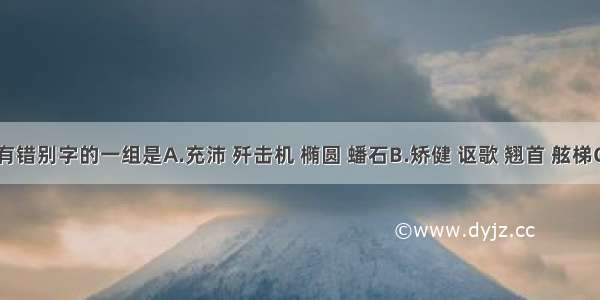 下列词语中没有错别字的一组是A.充沛 歼击机 椭圆 蟠石B.矫健 讴歌 翘首 舷梯C.残垣&n