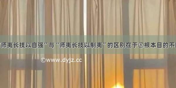 单选题“师夷长技以自强”与“师夷长技以制夷”的区别在于①根本目的不同 