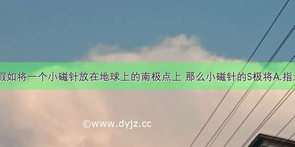 单选题假如将一个小磁针放在地球上的南极点上 那么小磁针的S极将A.指北B.指南