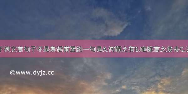 单选题下列文言句子不是宾语前置的一句是A.何陋之有B.唯陈言之务去C.无丝竹之