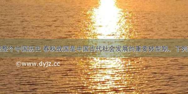 单选题纵观整个中国历史 春秋战国是中国古代社会发展的重要转型期。下列有关该时期