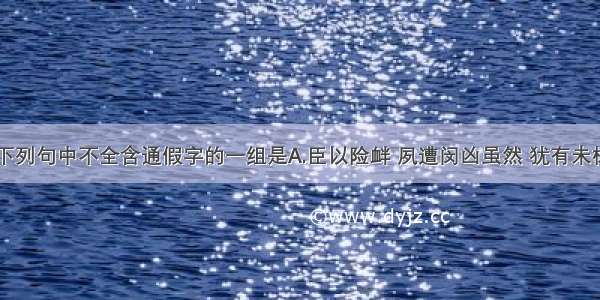 单选题下列句中不全含通假字的一组是A.臣以险衅 夙遭闵凶虽然 犹有未树也B.声