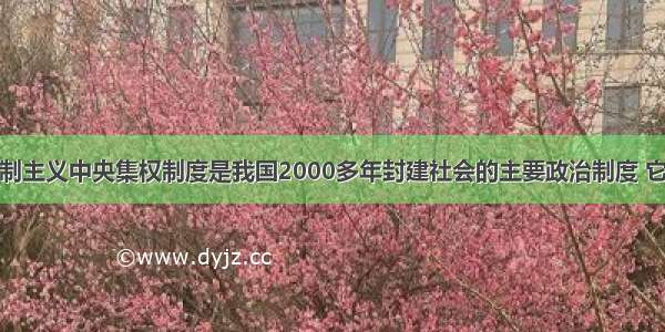 单选题专制主义中央集权制度是我国2000多年封建社会的主要政治制度 它在中国古