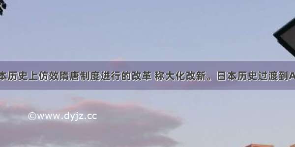 单选题日本历史上仿效隋唐制度进行的改革 称大化改新。日本历史过渡到A.奴隶制时