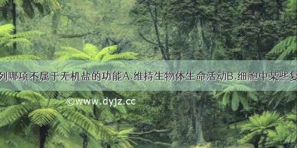 单选题下列哪项不属于无机盐的功能A.维持生物体生命活动B.细胞中某些复杂化合物