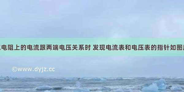 小聪在探究电阻上的电流跟两端电压关系时 发现电流表和电压表的指针如图所示 则电流