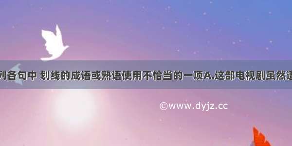 单选题下列各句中 划线的成语或熟语使用不恰当的一项A.这部电视剧虽然遭到了一些