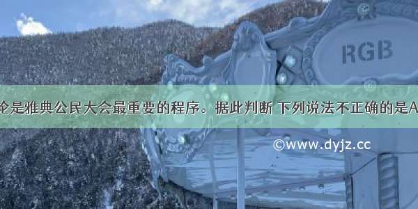 单选题辩论是雅典公民大会最重要的程序。据此判断 下列说法不正确的是A.公民大会