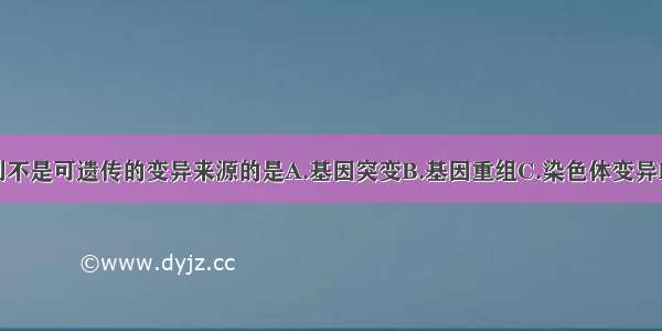 单选题下列不是可遗传的变异来源的是A.基因突变B.基因重组C.染色体变异D.自然选择