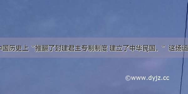 单选题在中国历史上“推翻了封建君主专制制度 建立了中华民国。”这场运动被称为A