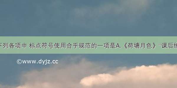 单选题下列各项中 标点符号使用合乎规范的一项是A.《荷塘月色》“课后练习”第一