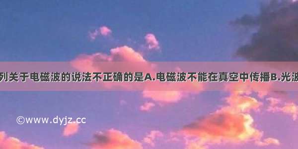 单选题下列关于电磁波的说法不正确的是A.电磁波不能在真空中传播B.光波属于电磁