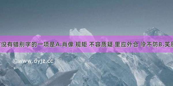 下列词语中没有错别字的一项是A.肖像 规矩 不容质疑 里应外合 冷不防B.笑靥 搏弈 殚精