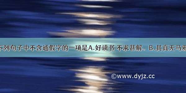 单选题下列句子中不含通假字的一项是A.好读书 不求甚解。B.其真无马邪？C.食