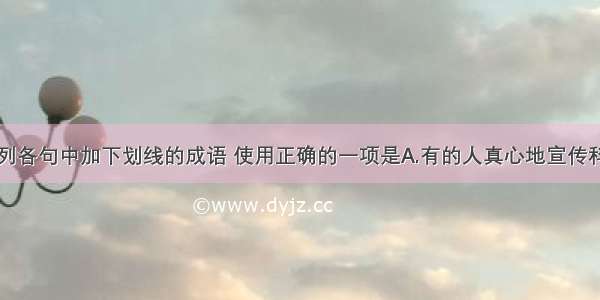 单选题下列各句中加下划线的成语 使用正确的一项是A.有的人真心地宣传科学启蒙民