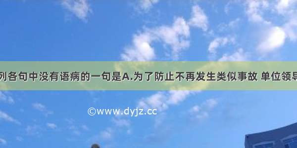 单选题下列各句中没有语病的一句是A.为了防止不再发生类似事故 单位领导制定了一