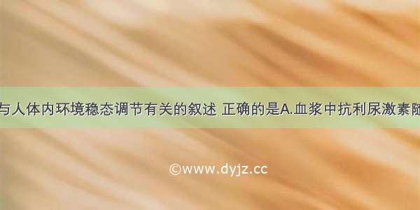 单选题下列与人体内环境稳态调节有关的叙述 正确的是A.血浆中抗利尿激素随细胞外液渗