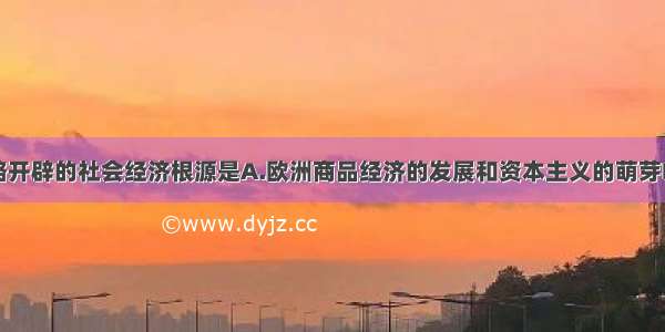 单选题新航路开辟的社会经济根源是A.欧洲商品经济的发展和资本主义的萌芽B.奥斯曼帝国