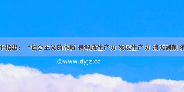 单选题邓小平指出：“社会主义的本质 是解放生产力 发展生产力 消灭剥削 消除两极分化