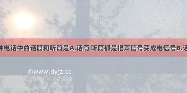 单选题许多种电话中的话筒和听筒是A.话筒 听筒都是把声信号变成电信号B.话筒 听筒都是