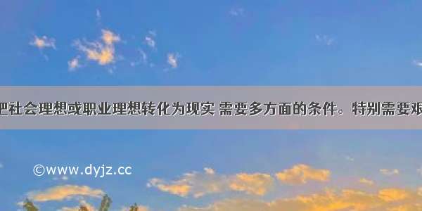 单选题要把社会理想或职业理想转化为现实 需要多方面的条件。特别需要艰苦奋斗 是