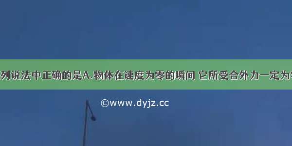 单选题下列说法中正确的是A.物体在速度为零的瞬间 它所受合外力一定为零B.物体