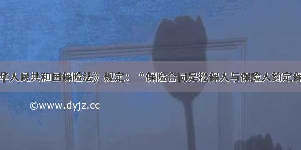 单选题《中华人民共和国保险法》规定：“保险合同是投保人与保险人约定保险权利义务