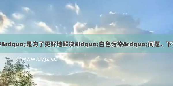 国家出台的“限塑令”是为了更好地解决“白色污染”问题．下列做法中不宜提倡的是A.使