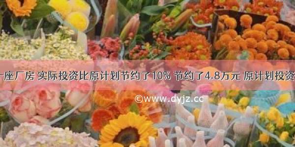 工厂修建一座厂房 实际投资比原计划节约了10% 节约了4.8万元 原计划投资多少万元？